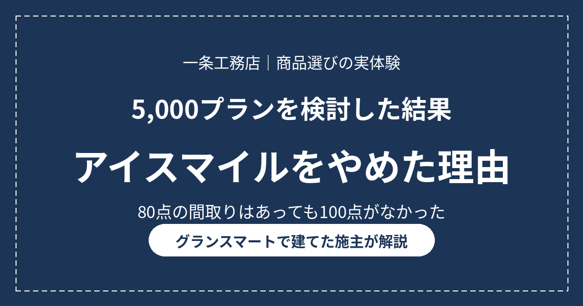 一条工務店のアイスマイルを5000プラン検討した結果やめてグランスマートに決めた理由を施主が解説する記事のアイキャッチ